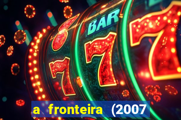 a fronteira (2007 filme completo download)